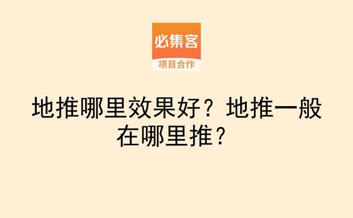地推哪里效果好？地推一般在哪里推？-云推网创项目库