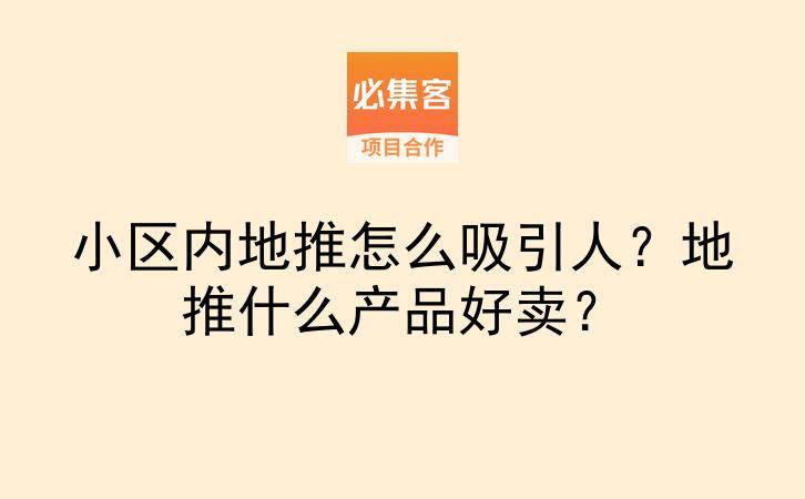 小区内地推怎么吸引人？地推什么产品好卖？-云推网创项目库