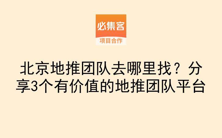 北京地推团队去哪里找？分享3个有价值的地推团队平台-云推网创项目库