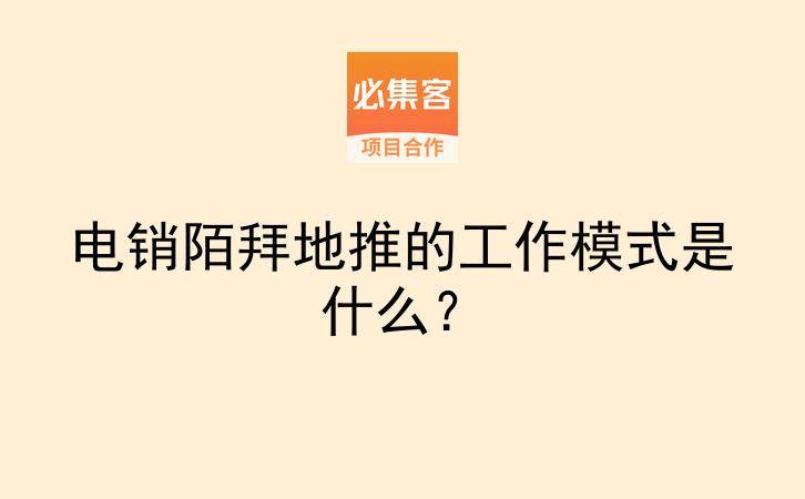 电销陌拜地推的工作模式是什么？-云推网创项目库