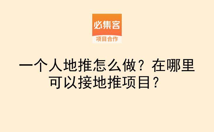 一个人地推怎么做？在哪里可以接地推项目？-云推网创项目库