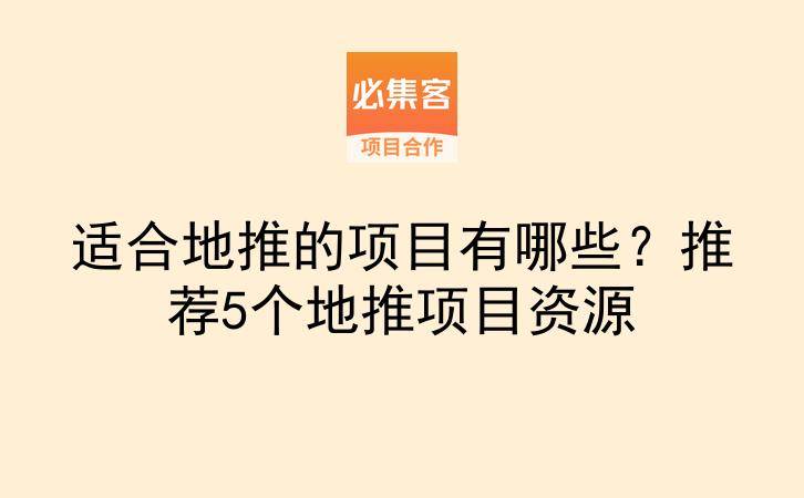 适合地推的项目有哪些？推荐5个地推项目资源-云推网创项目库