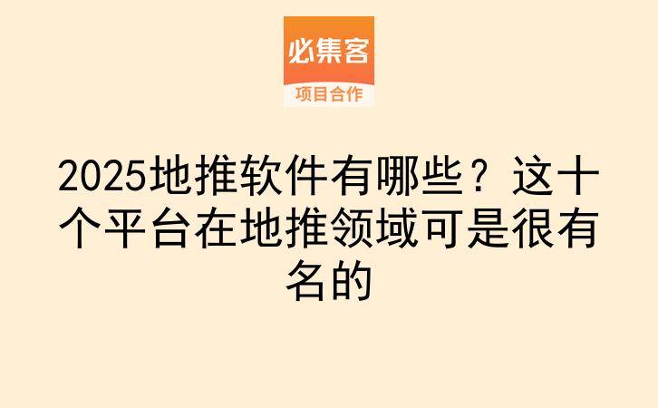 2025地推软件有哪些？这十个平台在地推领域可是很有名的-云推网创项目库