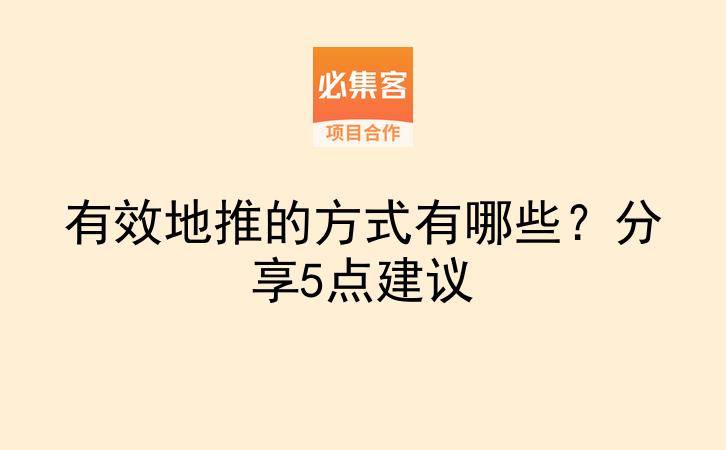 有效地推的方式有哪些？分享5点建议-云推网创项目库