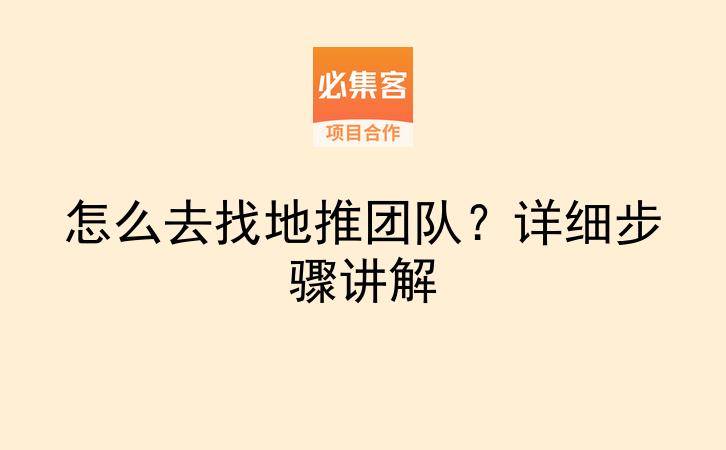 怎么去找地推团队？详细步骤讲解-云推网创项目库