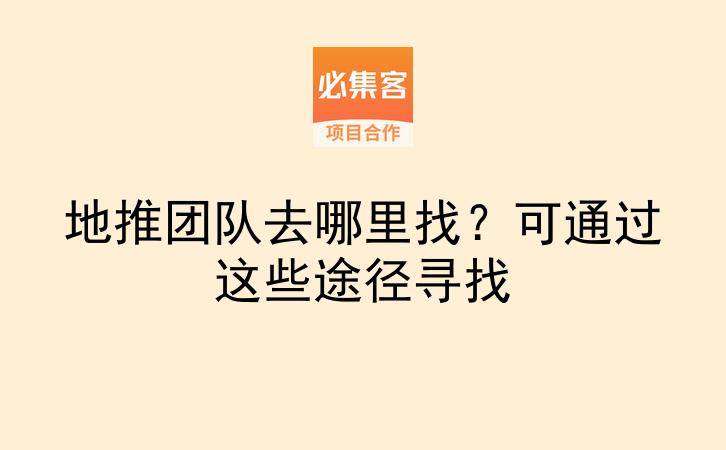地推团队去哪里找？可通过这些途径寻找-云推网创项目库