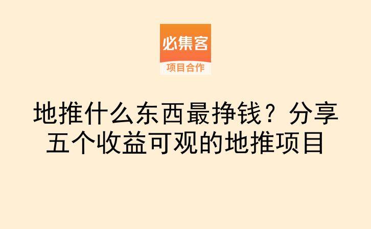 地推什么东西最挣钱？分享五个收益可观的地推项目-云推网创项目库