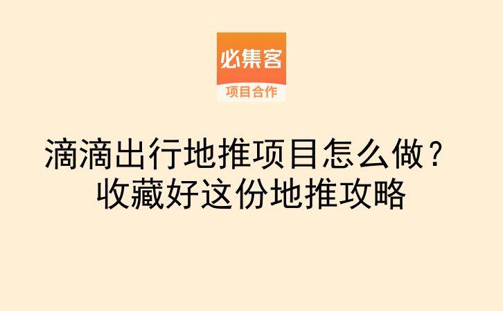滴滴出行地推项目怎么做？收藏好这份地推攻略-云推网创项目库