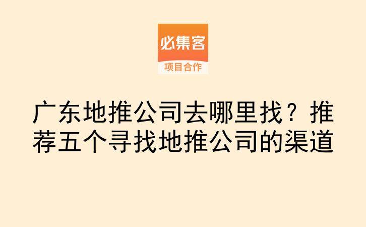 广东地推公司去哪里找？推荐五个寻找地推公司的渠道-云推网创项目库