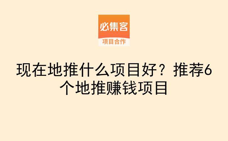现在地推什么项目好？推荐6个地推赚钱项目-云推网创项目库