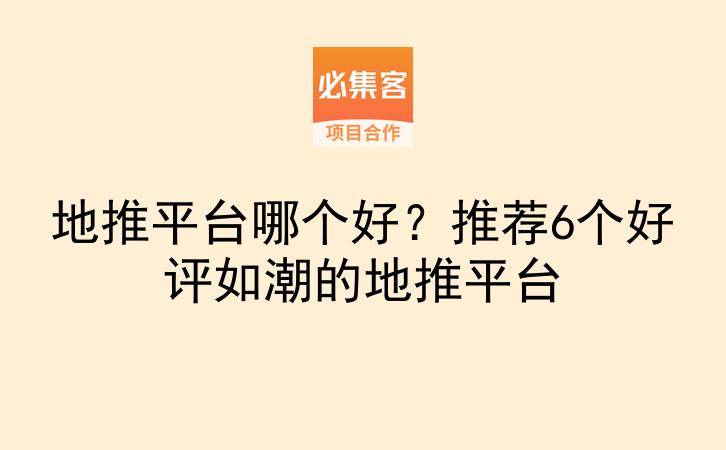 地推平台哪个好？推荐6个好评如潮的地推平台-云推网创项目库