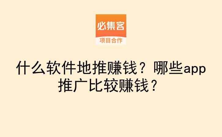 什么软件地推赚钱？哪些app推广比较赚钱？-云推网创项目库