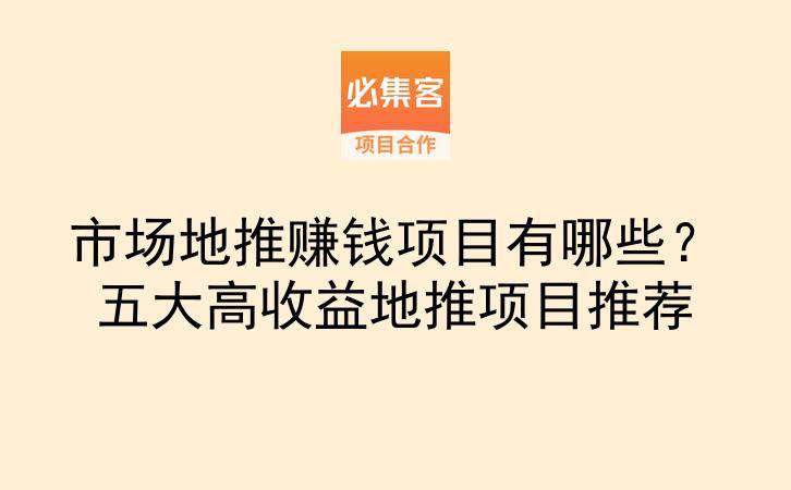 市场地推赚钱项目有哪些？五大高收益地推项目推荐-云推网创项目库
