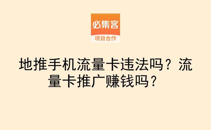 地推手机流量卡违法吗？流量卡推广赚钱吗？-云推网创项目库