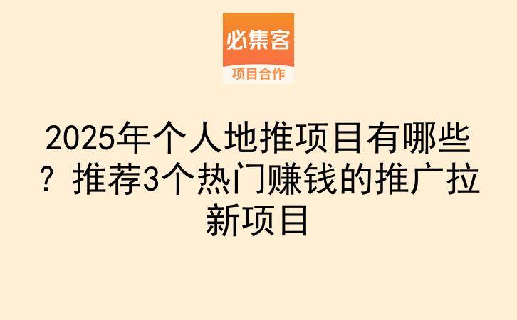 2025年个人地推项目有哪些？推荐3个热门赚钱的推广拉新项目-云推网创项目库