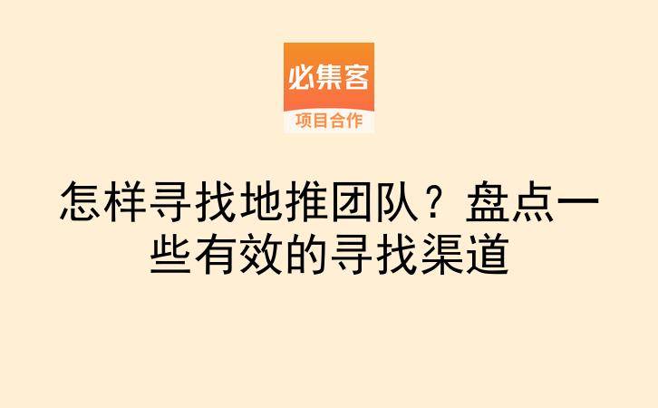 怎样寻找地推团队？盘点一些有效的寻找渠道-云推网创项目库