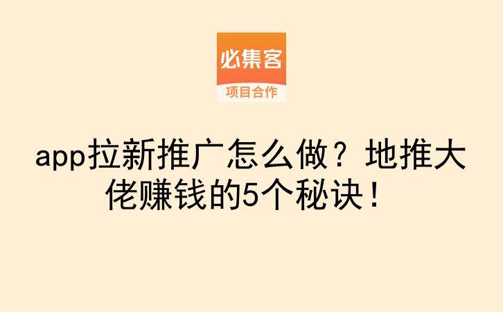 app拉新推广怎么做？地推大佬赚钱的5个秘诀！-云推网创项目库