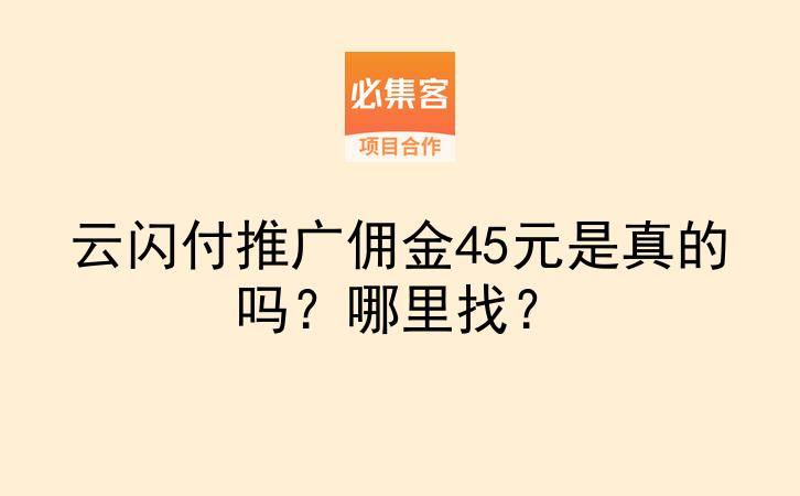 云闪付推广佣金45元是真的吗？哪里找？-云推网创项目库