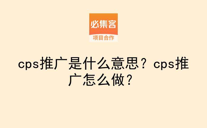 cps推广是什么意思?cps推广怎么做?-云推网创项目库