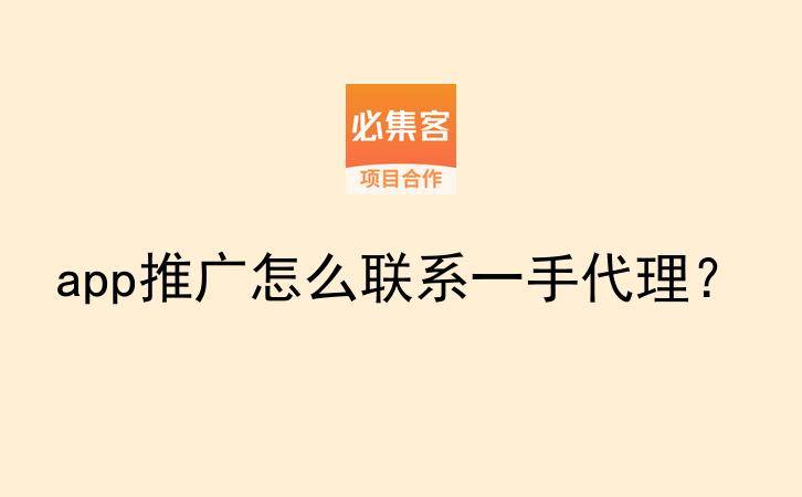 app推广怎么联系一手代理？-云推网创项目库