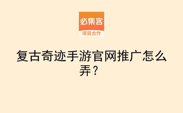 复古奇迹手游官网推广怎么弄？-云推网创项目库