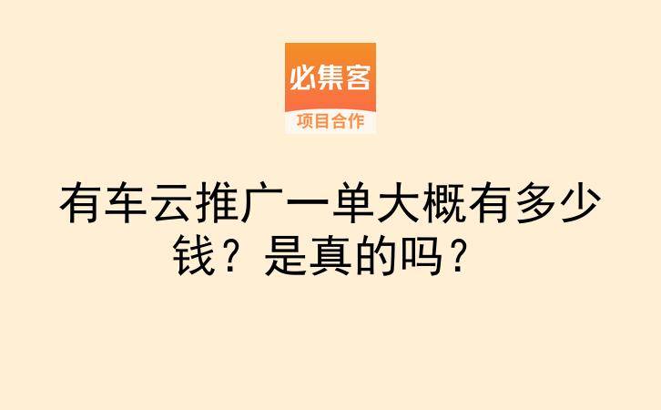有车云推广一单大概有多少钱？是真的吗？-云推网创项目库