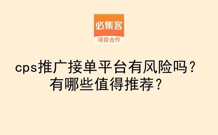 cps推广接单平台有风险吗？有哪些值得推荐？-云推网创项目库