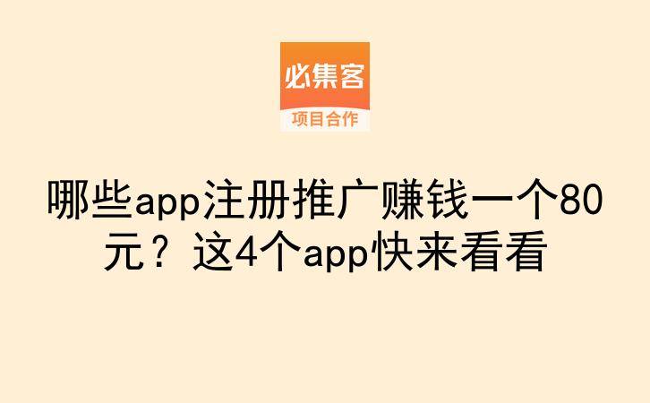哪些app注册推广赚钱一个80元？这4个app快来看看-云推网创项目库