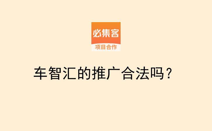 车智汇的推广合法吗？-云推网创项目库