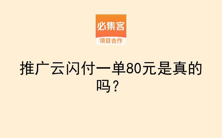 推广云闪付一单80元是真的吗？-云推网创项目库