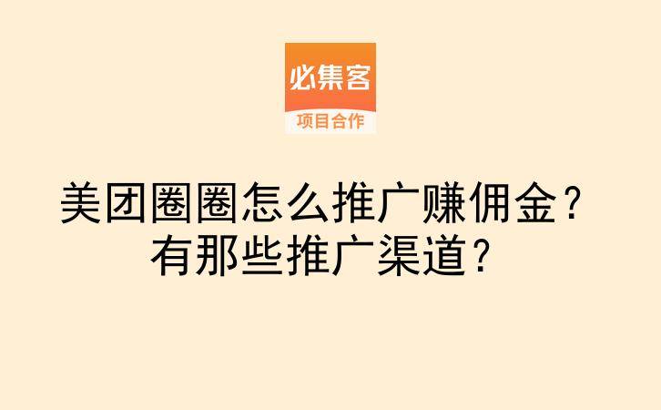 美团圈圈怎么推广赚佣金？有那些推广渠道？-云推网创项目库