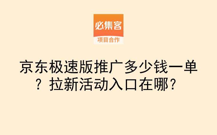京东极速版推广多少钱一单？拉新活动入口在哪？-云推网创项目库