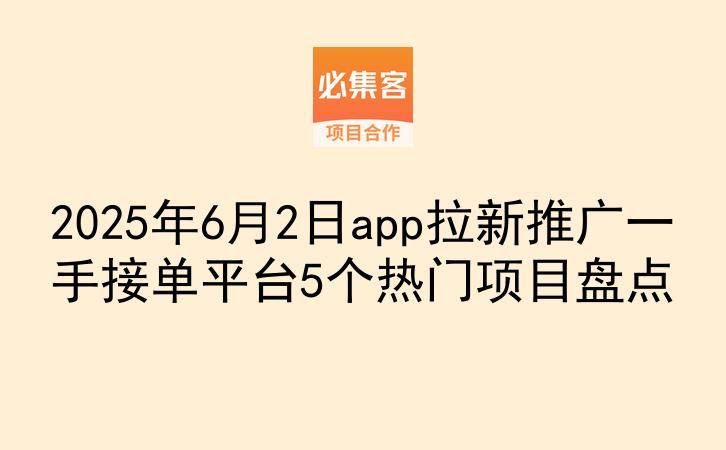 2025年6月2日app拉新推广一手接单平台5个热门项目盘点-云推网创项目库