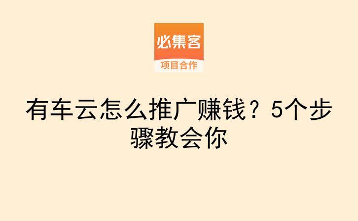 有车云怎么推广赚钱？5个步骤教会你-云推网创项目库