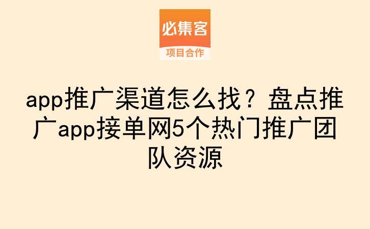 app推广渠道怎么找？盘点推广app接单网5个热门推广团队资源-云推网创项目库