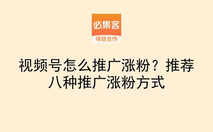 视频号怎么推广涨粉？推荐八种推广涨粉方式-云推网创项目库
