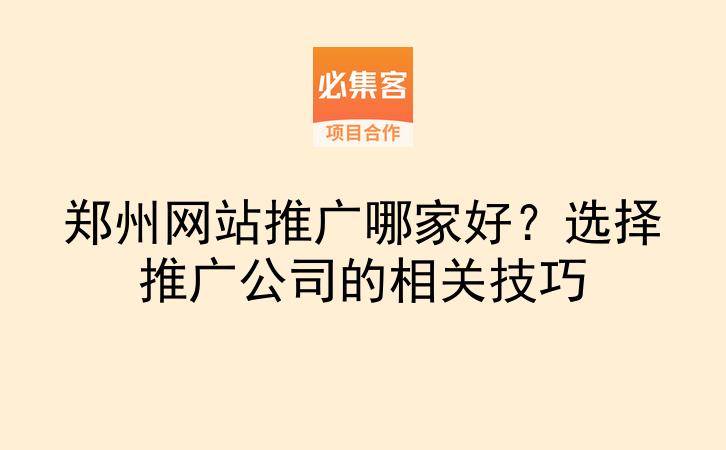 郑州网站推广哪家好？选择推广公司的相关技巧-云推网创项目库