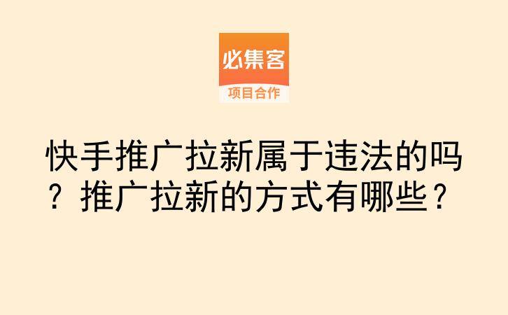 快手推广拉新属于违法的吗？推广拉新的方式有哪些？-云推网创项目库