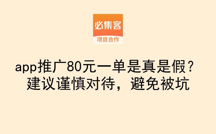 app推广80元一单是真是假？建议谨慎对待，避免被坑-云推网创项目库