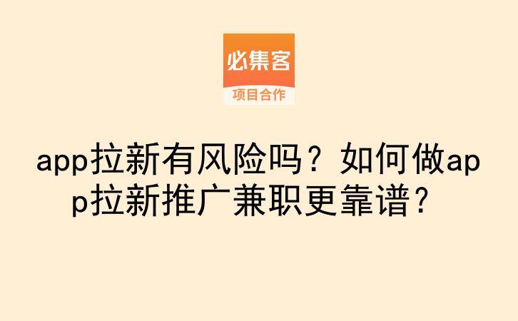 app拉新有风险吗？如何做app拉新推广兼职更靠谱？-云推网创项目库
