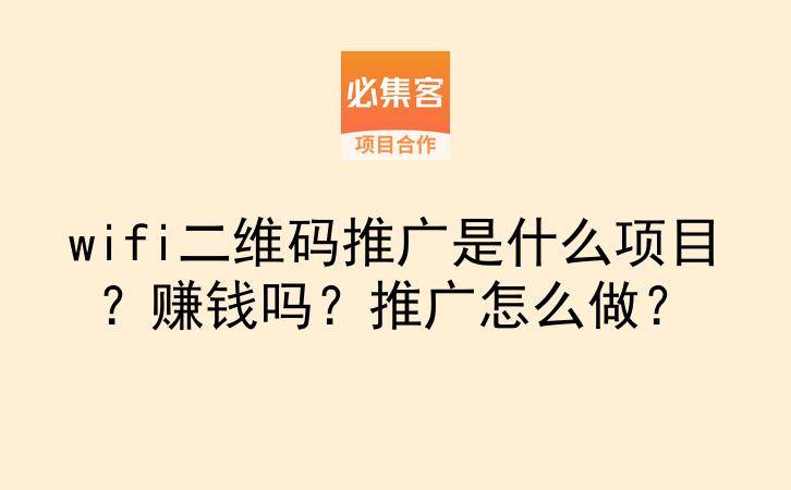 wifi二维码推广是什么项目？赚钱吗？推广怎么做？-云推网创项目库