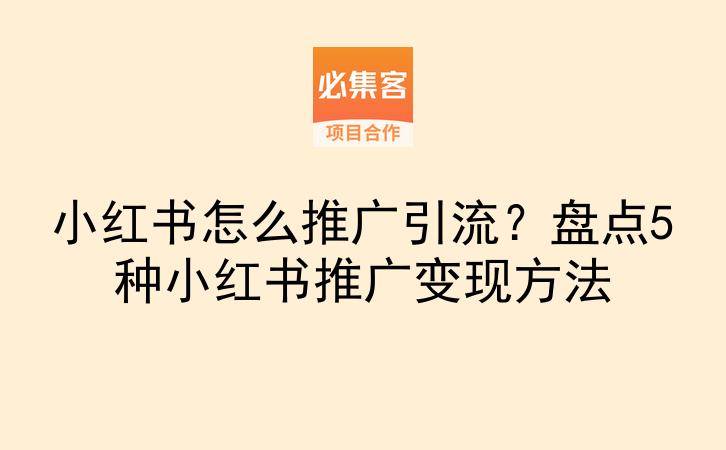 小红书怎么推广引流？盘点5种小红书推广变现方法-云推网创项目库