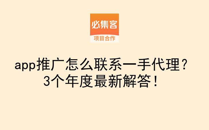 app推广怎么联系一手代理？3个年度最新解答！-云推网创项目库