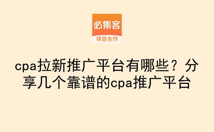 cpa拉新推广平台有哪些？分享几个靠谱的cpa推广平台-云推网创项目库