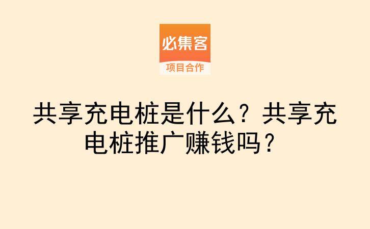 共享充电桩是什么？共享充电桩推广赚钱吗？-云推网创项目库