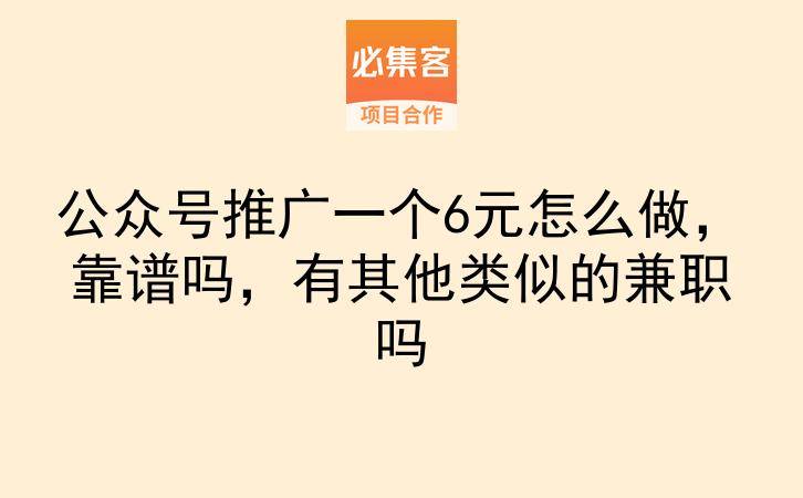 公众号推广一个6元怎么做，靠谱吗，有其他类似的兼职吗-云推网创项目库