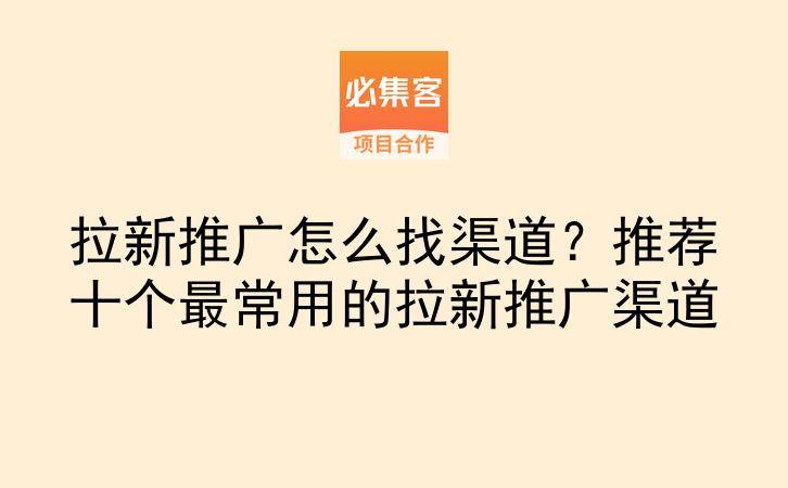 拉新推广怎么找渠道？推荐十个最常用的拉新推广渠道-云推网创项目库
