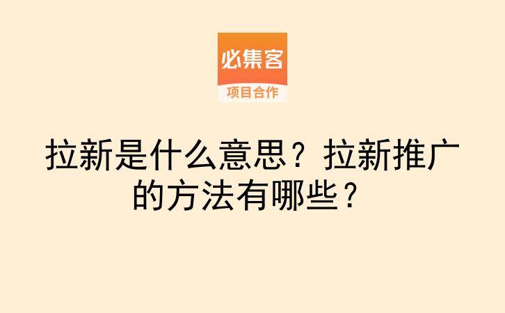 拉新是什么意思？拉新推广的方法有哪些？-云推网创项目库