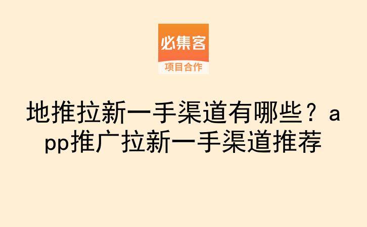 地推拉新一手渠道有哪些？app推广拉新一手渠道推荐-云推网创项目库