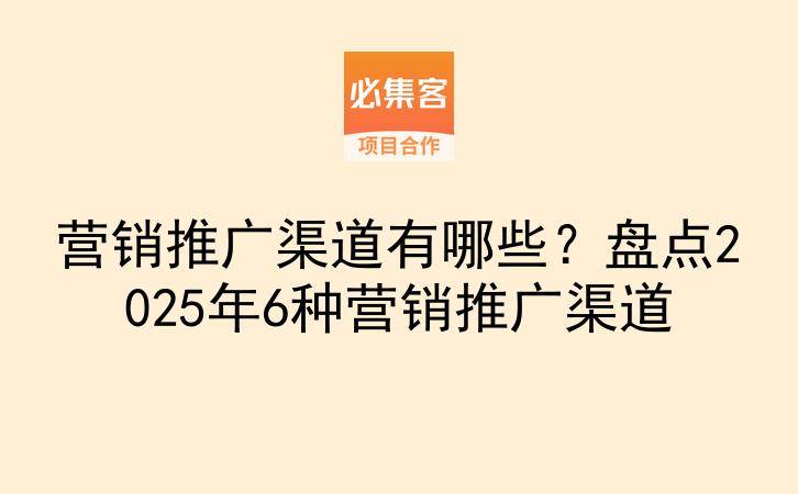 营销推广渠道有哪些？盘点2025年6种营销推广渠道-云推网创项目库
